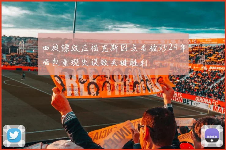 回旋镖效应福克斯因点名被炒24年面包重现失误致关键胜利