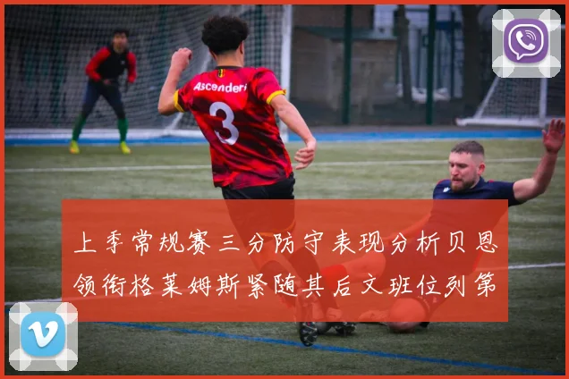 上季常规赛三分防守表现分析贝恩领衔格莱姆斯紧随其后文班位列第五