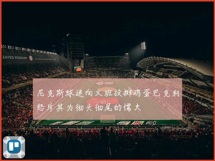 尼克斯球迷向文班投掷鸡蛋巴克利怒斥其为彻头彻尾的懦夫
